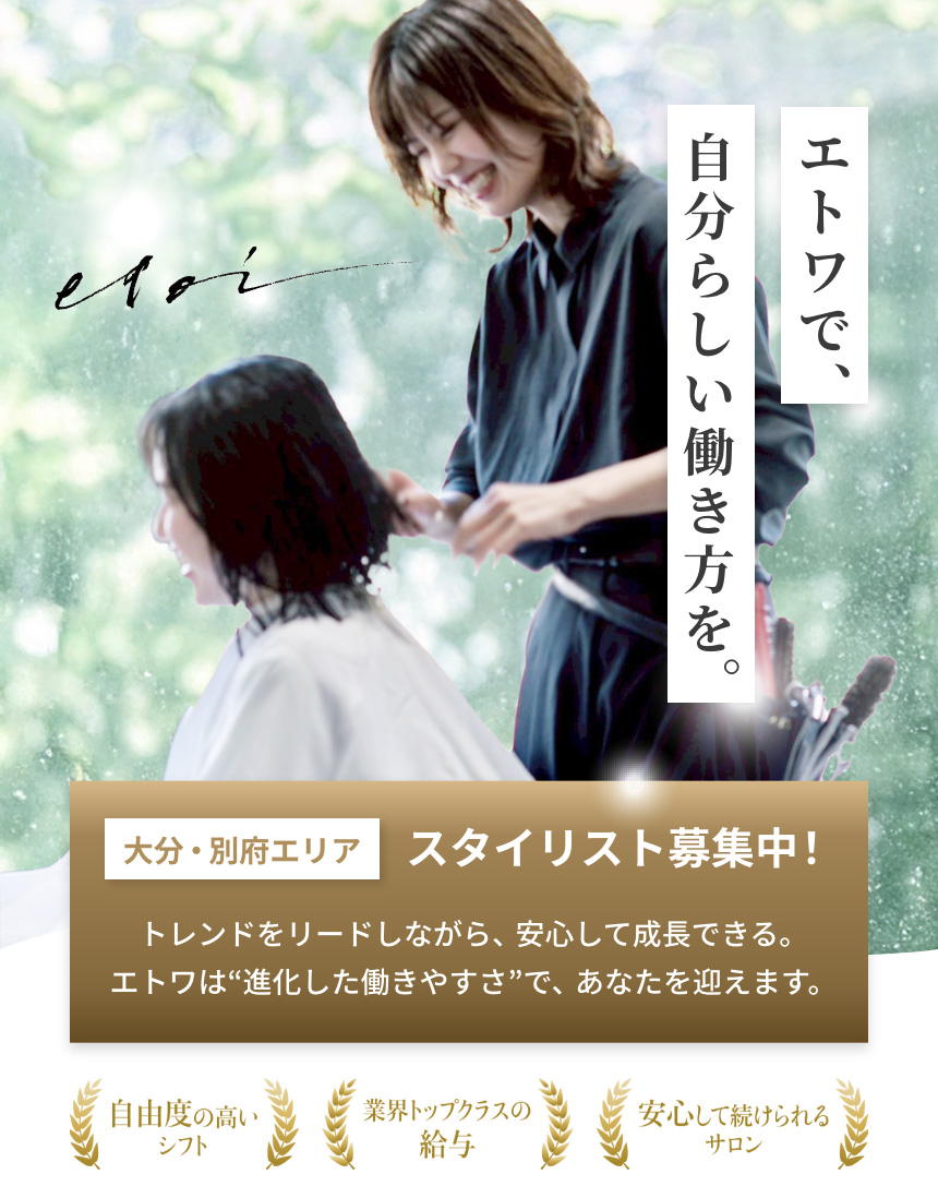 エトワで自分らしい働き方を。大分・別府エリアスタイリスト募集中！自由度の高いシフト！業界トップクラスの給与！安心して続けられるサロン
